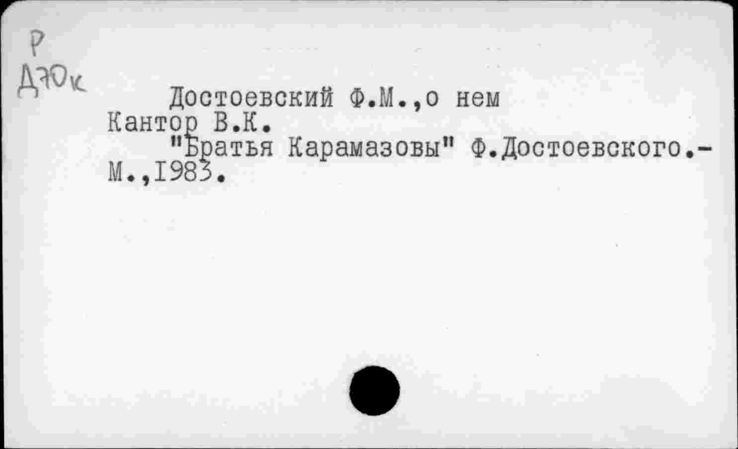 ﻿Достоевский Ф.М.,о нем Кантор В.К.
’’Братья Карамазовы” Ф.Достоевского.
М.,1983.